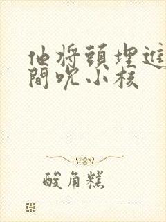 他将头埋进双腿间吮小核