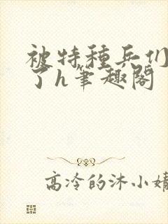 被特种兵们肉晕了h笔趣阁