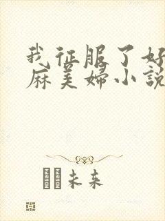 我征服了好友麻麻美妇小说
