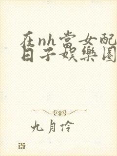 在nh当女配的日子娱乐圈