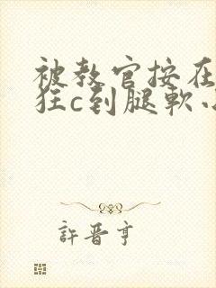 被教官按在寝室狂c到腿软小说