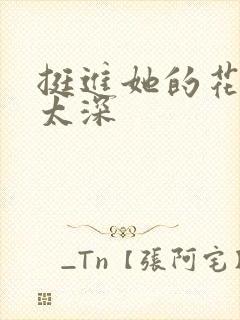 挺进她的花苞啊太深