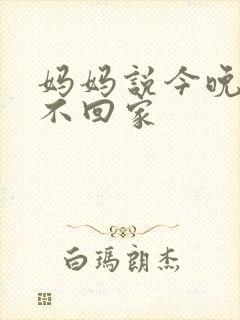 妈妈说今晚爸爸不回家