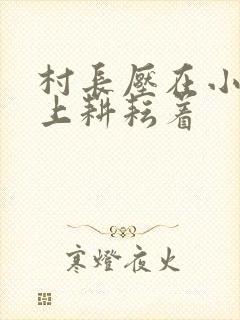 村长压在小萍身上耕耘着