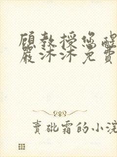 顾教授您醒了吗严沐沐免费阅读全文小说