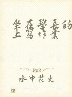 坐在学长的根茎上写作业