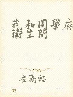 我和同学麻麻在卫生间