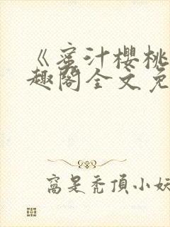 《蜜汁樱桃》笔趣阁全文免费阅读