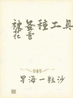 被各种工具调教花蒂