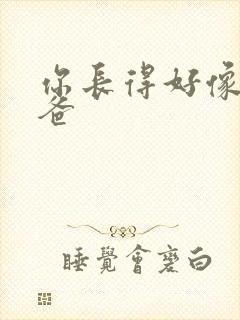 你长得好像我爸爸