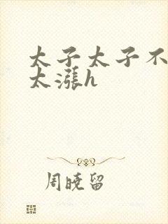 太子太子不要了太涨h