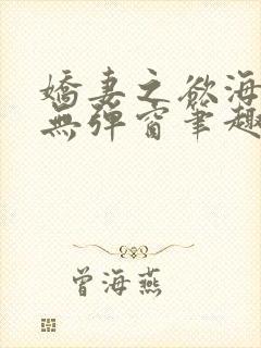 娇妻之欲海泛舟无弹窗笔趣阁