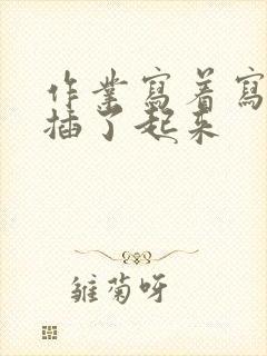 作业写着写着就插了起来