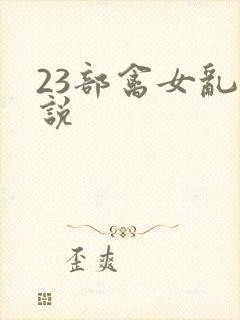 23部禽女乱小说