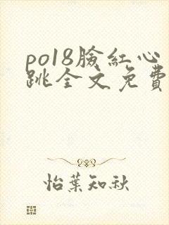 po18脸红心跳全文免费阅读笔趣阁