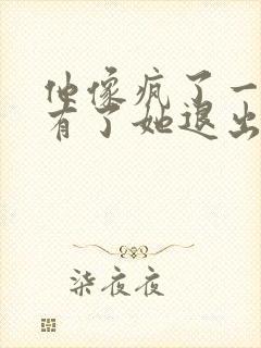 他像疯了一样占有了她退出