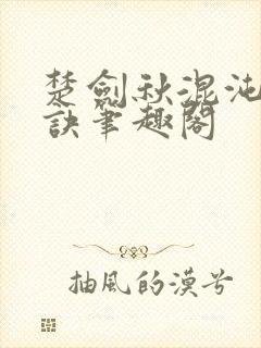 楚剑秋混沌天帝诀笔趣阁