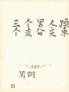 三个男人躁我一个爽公交车上