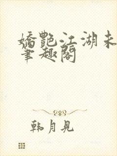 娇艳江湖未删节笔趣阁