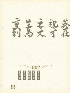 重生之祝英台遇到马文才在线阅读