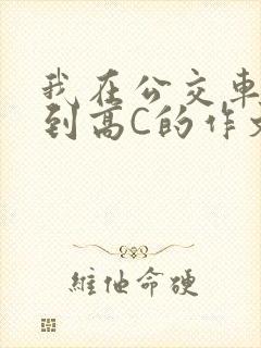 我在公交车上弄到高C的作文