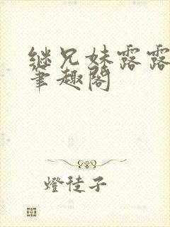 继兄妹露露小说笔趣阁