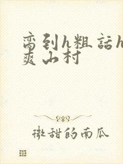 脔到h粗话h好爽山村