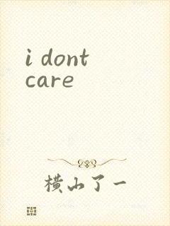 i dont care