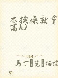 不挨操就会死(高h)