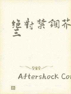 绝对禁锢芥末三三