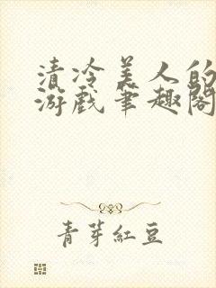 清冷美人的神奇游戏笔趣阁