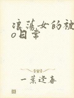 浪荡女的被cao日常