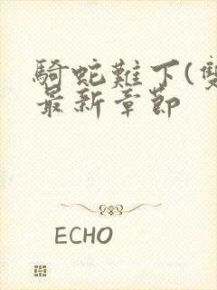 骑蛇难下(双)最新章节