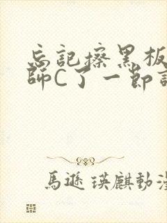 忘记擦黑板被老师C了一节课