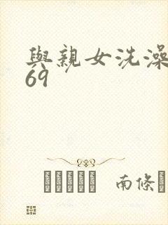 与亲女洗澡伦了69