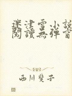 迷津雪小说免费阅读无弹窗