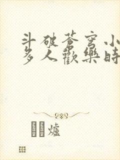 斗破苍穹小医仙多人欢乐时光