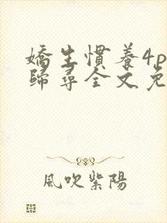 娇生惯养4ph归寻全文免费阅读