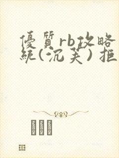 优质rb攻略系统(沉芙) 拒绝改写