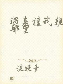 过来让我亲亲你那里