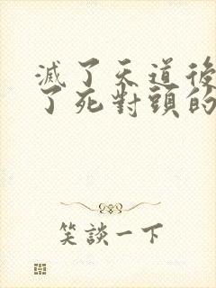 灭了天道后我成了死对头的师妹