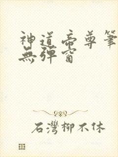 神道帝尊笔趣阁无弹窗