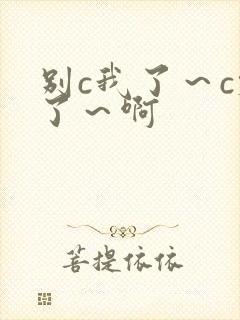 别c我了～c烂了～啊