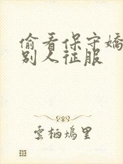 偷看保守娇妻被别人征服