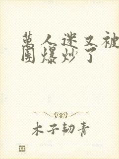 万人迷又被主角团爆炒了