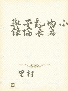 与子乱肉小说目录伦长篇