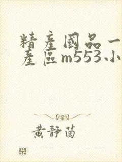 精产国品一二三产区m553小说