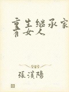 重生继承家族所有女人