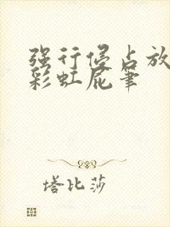 强行侵占放了个彩虹屁笔