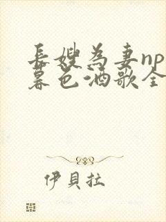 长嫂为妻npn暮色酒歌全文免费阅读笔趣阁